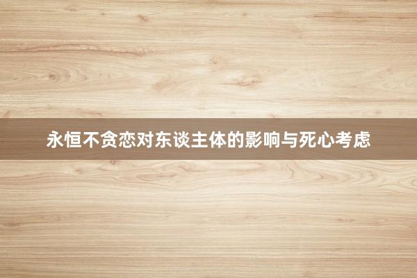 永恒不贪恋对东谈主体的影响与死心考虑